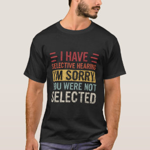 I Have Selective Hearing You Weren'T Selected T-Shirt