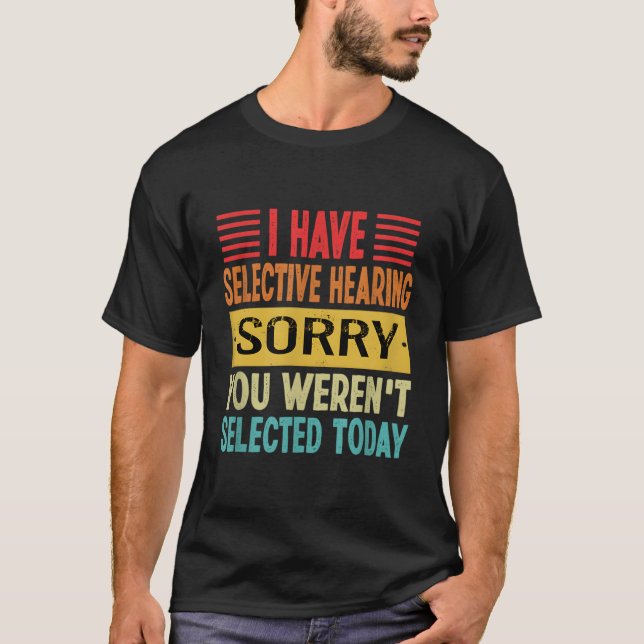 I Have Selective Hearing You Weren'T Selected Toda T-Shirt (Front)