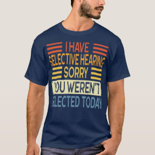 I Have Selective Hearing You Werent Selected Today T-Shirt