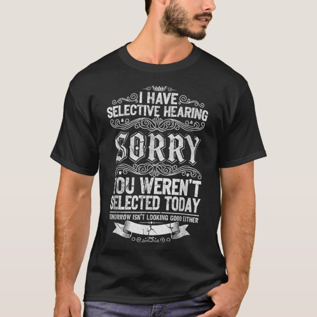 I Have Selective Hearing You Werent Selected Today T-Shirt (Front)