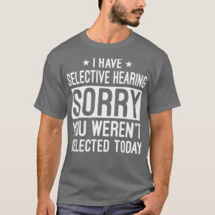 I Have Selective Hearing You Werent Selected Today T-Shirt