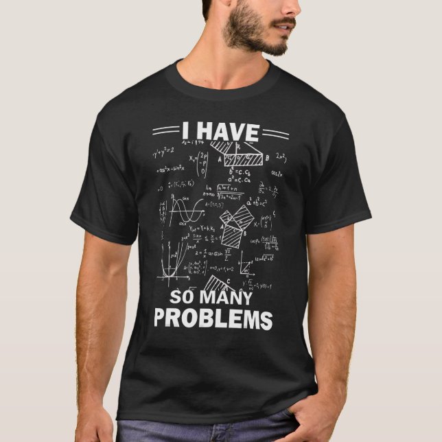 I Have So Many Problems Mathematics Humourous Math T-Shirt (Front)
