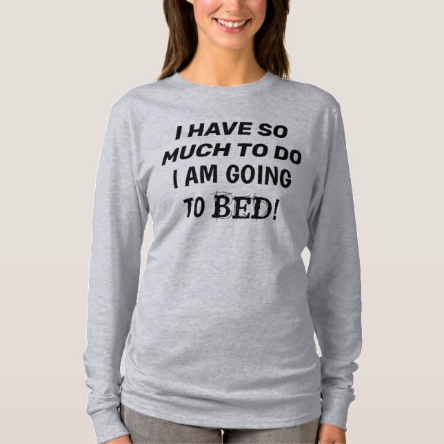 “I Have So Much To Do...I Am Going To Bed” T-Shirt (Front)