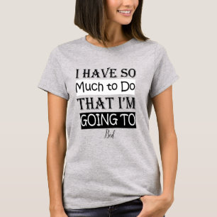 i have so much to do that i going to bed T-Shirt
