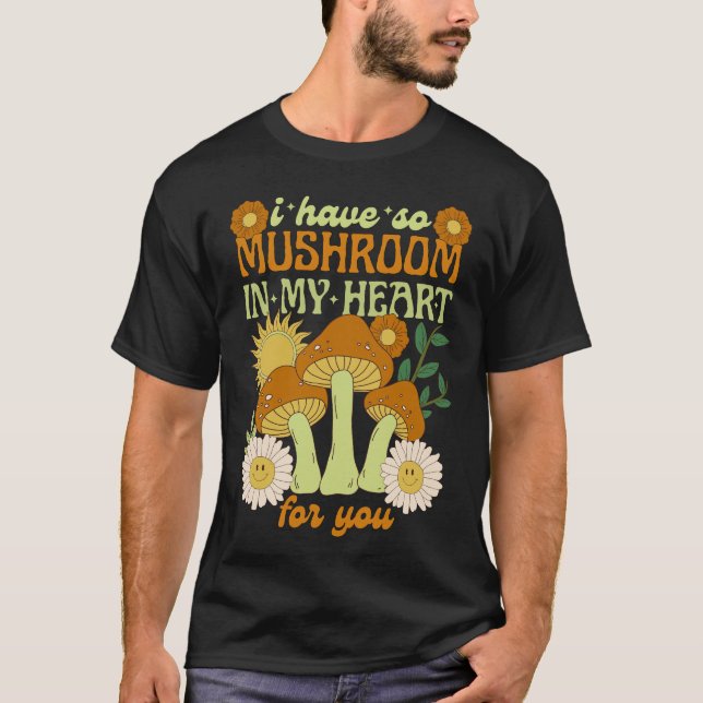 I Have So Mushroom in My Heart For You  T-Shirt (Front)