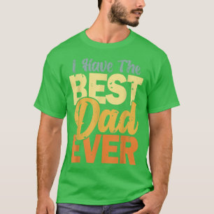 I Have The Best Dad Ever Happy Best Dad  T-Shirt