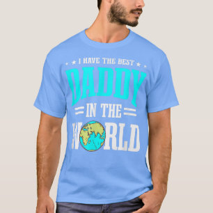 I Have The Best Daddy In The World Fathers Day Bes T-Shirt