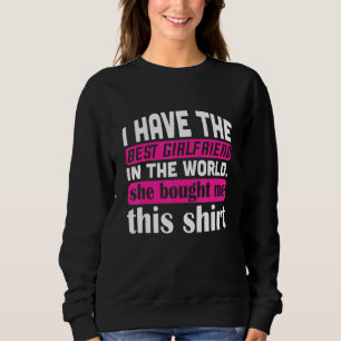 I Have The Best Girlfriend Quote For Boyfriend Sweatshirt