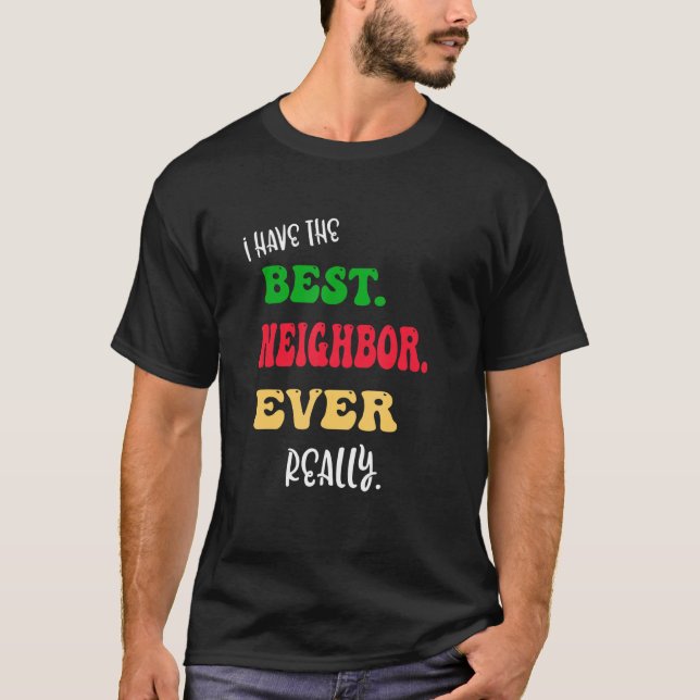 I Have The Best Neighbour Ever Really Great Neighb T-Shirt (Front)