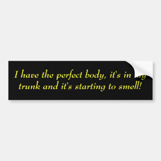 I have the perfect body, it's in my trunk and i... bumper sticker