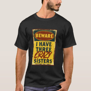 I Have Three Crazy Sisters Beware A Funny Warning T-Shirt