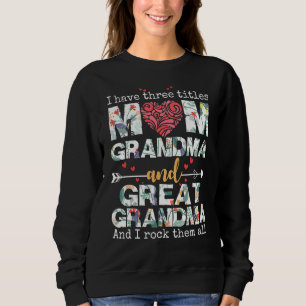 I Have Three Titles Mum Grandma And Great Grandma  Sweatshirt