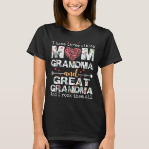 I Have Three Titles Mum Grandma And Great Grandma T-Shirt