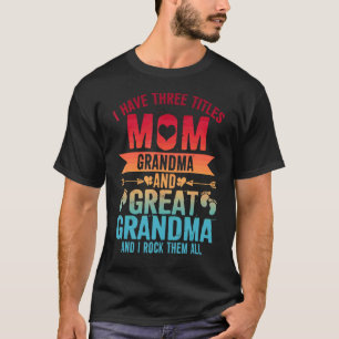 I Have Three Titles Mum Grandma & Great Grandma T-Shirt