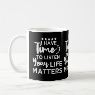 I Have Time To Listen Your Life Matters Coffee Mug