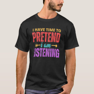 I Have Time To Pretend I Am Listening Sarcastic Q T-Shirt