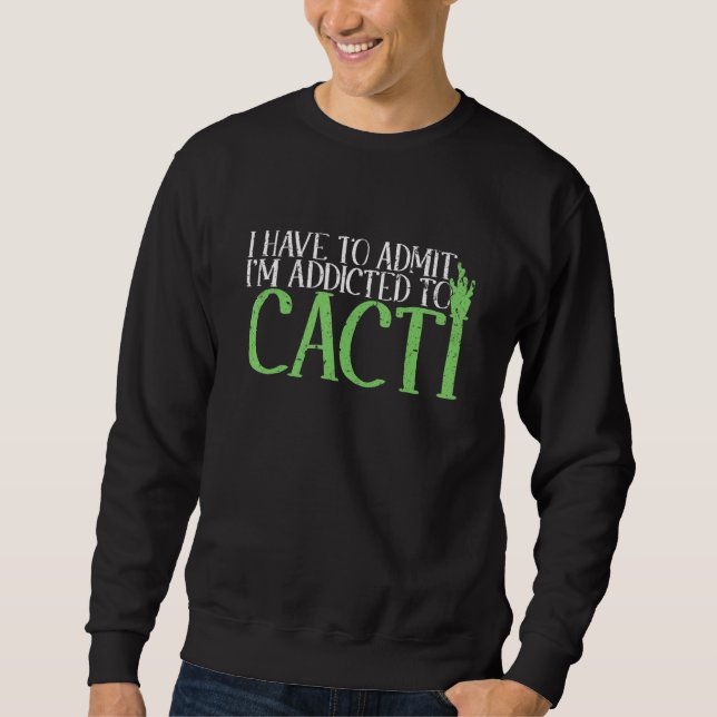 I Have To Admit I'm Addicted To Cacti Cactus Sweatshirt (Front)