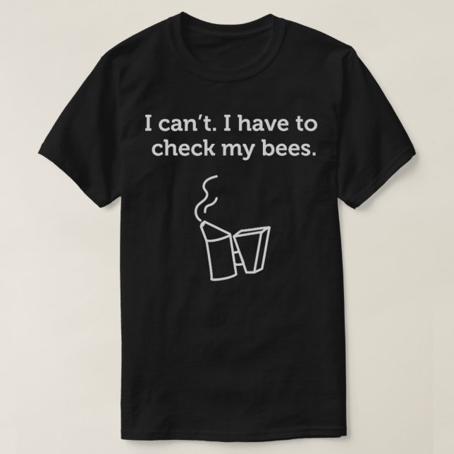I Have to Check My Bees Funny Gift  T-Shirt (Design Front)