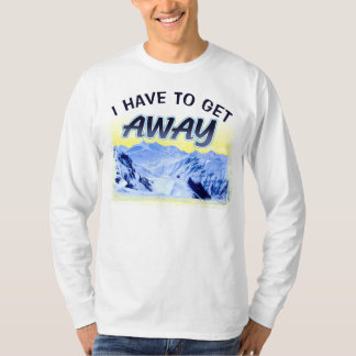 I Have To Get Away T-Shirt