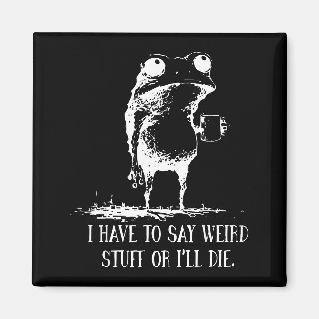 I Have To Say Weird Stuff Or I'll Die Frog Drinkin Magnet (Front)