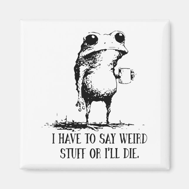I Have To Say Weird Stuff Or I'll Die Frog Drinkin Magnet (Front)