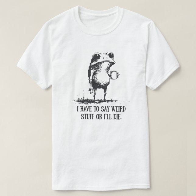 I Have to Say Weird Stuff Or I'll Die Funny Frog T-Shirt (Design Front)