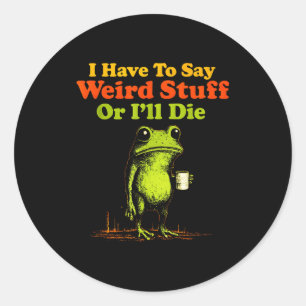 I Have To Say Weird Stuff Or I'll Die Funny Saying Classic Round Sticker