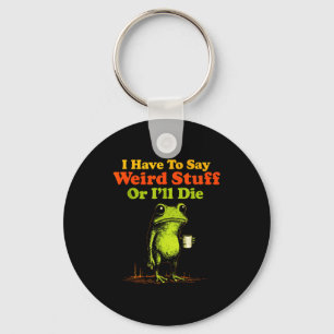 I Have To Say Weird Stuff Or I'll Die Funny Saying Key Ring