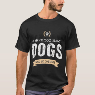 I have Too Many Dogs, Said No One Ever T-Shirt