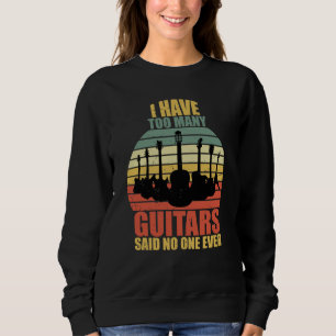 I Have Too Many Guitars Said No One Ever Sweatshirt