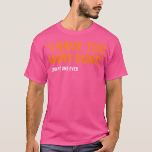 I Have Too Many Guns Said No One Ever Pro Guns T-Shirt