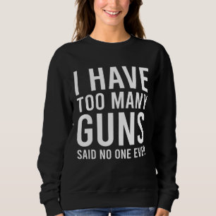 I Have Too Many Guns, Said No One Ever Sweatshirt