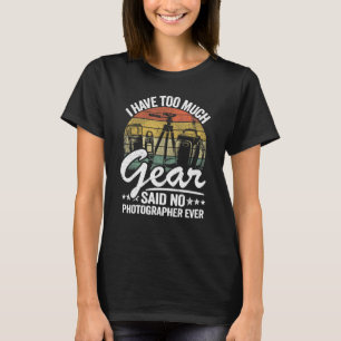 I Have Too Much Gear Said No Photographer Ever Pho T-Shirt