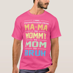 I Have Transitioned From Mama To Mummy To Mum To B T-Shirt