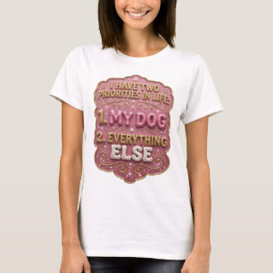 I HAVE TWO PRIORITIES IN LIFE 1 MY DOG 2 EVERYT v2 T-Shirt