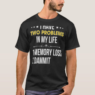 I Have Two Problems In My Life 1 Memory Loss 2 Dam T-Shirt