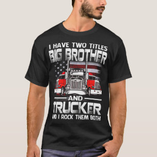 I Have Two Titles BIG BROTHER And Trucker And I To T-Shirt