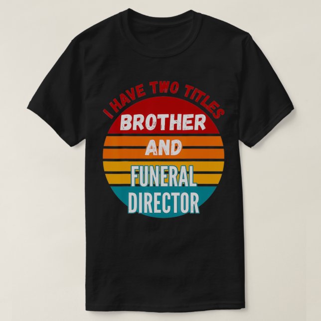 I Have Two Titles Brother And Funeral Director  T-Shirt (Design Front)