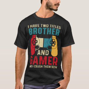 I Have Two Titles BROTHER And Gamer And I Crush Th T-Shirt
