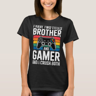 I Have Two Titles Brother And Gamer I Crush Both T-Shirt