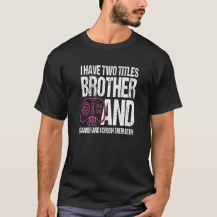 I Have Two Titles Brother And Gamer I Crush Them B T-Shirt