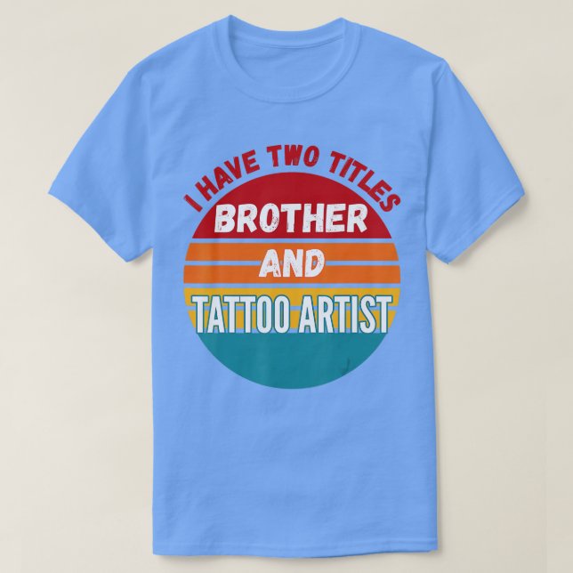I Have Two Titles Brother And Tattoo Artist  T-Shirt (Design Front)