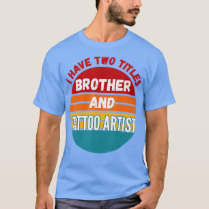 I Have Two Titles Brother And Tattoo Artist  T-Shirt