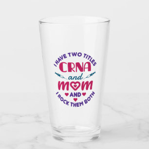 I Have Two Titles CRNA and Mom Rock Them Both Glass