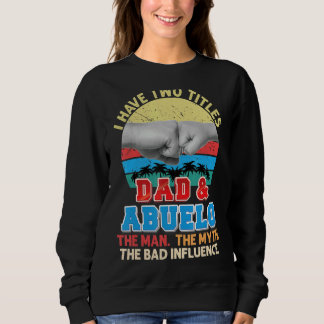 I Have Two Titles Dad And Abuelo The Man Myth Bad Sweatshirt