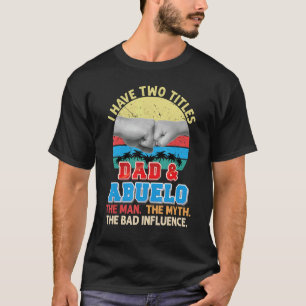 I Have Two Titles Dad And Abuelo The Man Myth Bad T-Shirt
