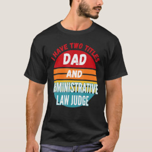 I Have Two Titles Dad And Administrative Law Judge T-Shirt