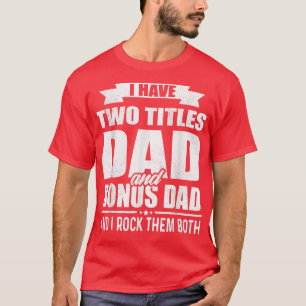 I Have Two Titles Dad And Bonus Dad Funny Fathers T-Shirt