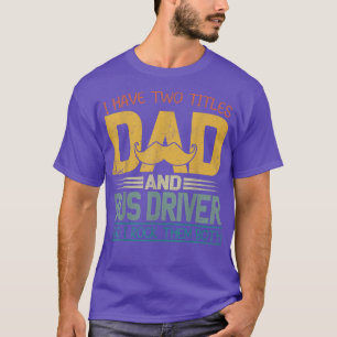 I Have Two Titles Dad And Bus Driver Fathers Day  T-Shirt