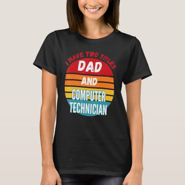 I Have Two Titles Dad And Computer Technician T-Shirt (Front)